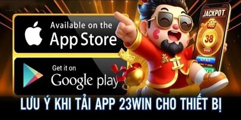Lưu ý rõ ràng khi tải ứng dụng 23WIN
