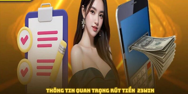 Thông tin quan trọng rút tiền tại 23WIN