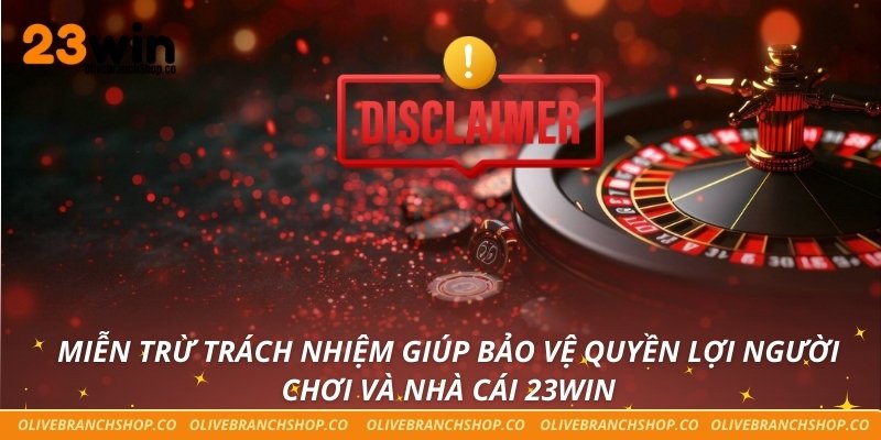 Miễn trừ trách nhiệm giúp bảo vệ quyền lợi người chơi và nhà cái 23win